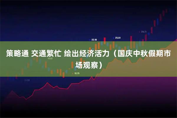 策略通 交通繁忙 绘出经济活力(国庆中秋假期市场观察)