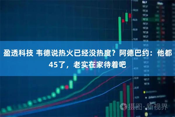 盈透科技 韦德说热火已经没热度？阿德巴约：他都45了，老实在家待着吧