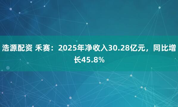浩源配资 禾赛：2025年净收入30.28亿元，同比增长45.8%