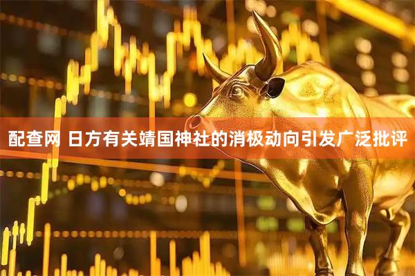 配查网 日方有关靖国神社的消极动向引发广泛批评
