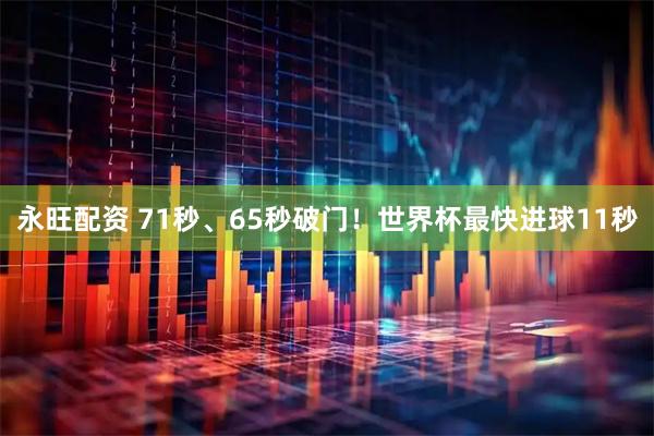 永旺配资 71秒、65秒破门!世界杯最快进球11秒