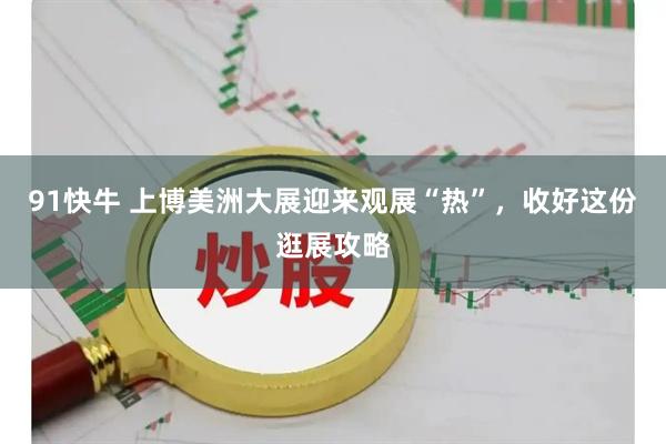 91快牛 上博美洲大展迎来观展“热”，收好这份逛展攻略