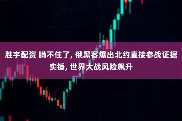 胜宇配资 瞒不住了, 俄黑客爆出北约直接参战证据实锤, 世界大战风险飙升