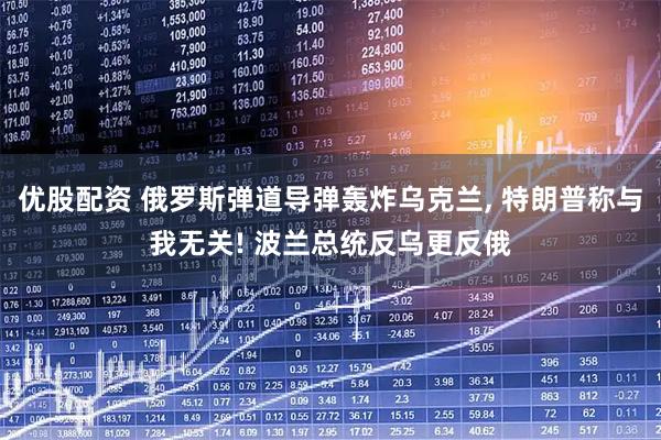 优股配资 俄罗斯弹道导弹轰炸乌克兰, 特朗普称与我无关! 波兰总统反乌更反俄