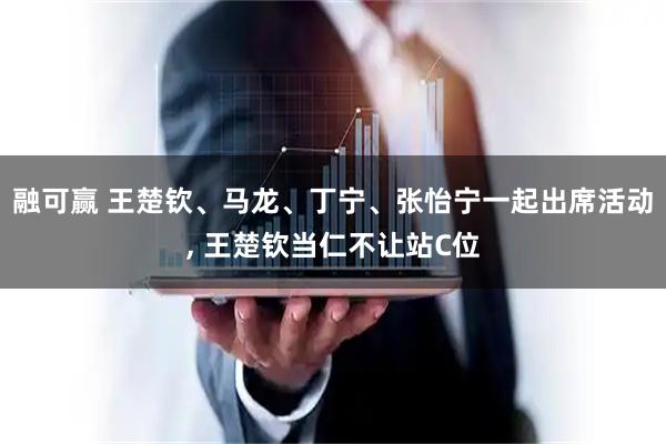 融可赢 王楚钦、马龙、丁宁、张怡宁一起出席活动, 王楚钦当仁不让站C位