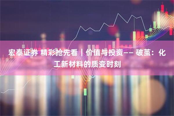 宏泰证券 精彩抢先看｜价值与投资—— 破茧：化工新材料的质变时刻